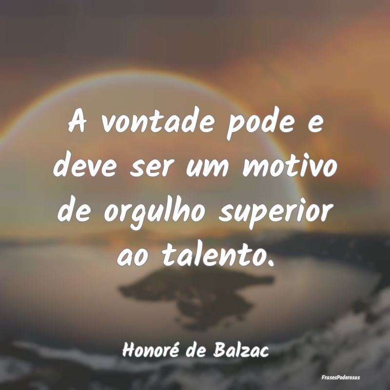 A vontade pode e deve ser um motivo de orgulho sup...