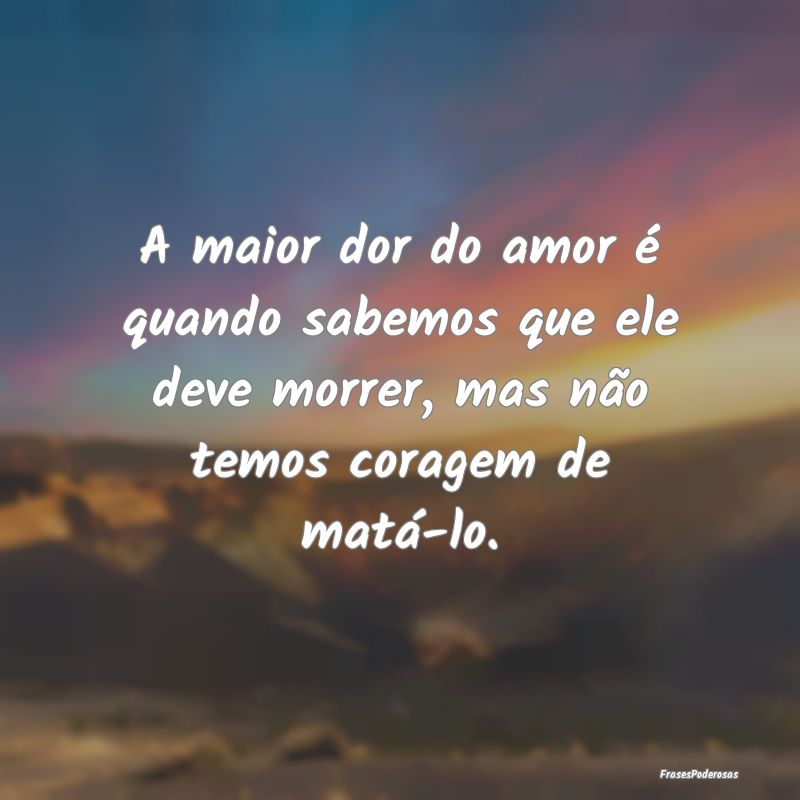 A maior dor do amor é quando sabemos que ele deve... A maior dor do amor é quando sabemos que ele deve...