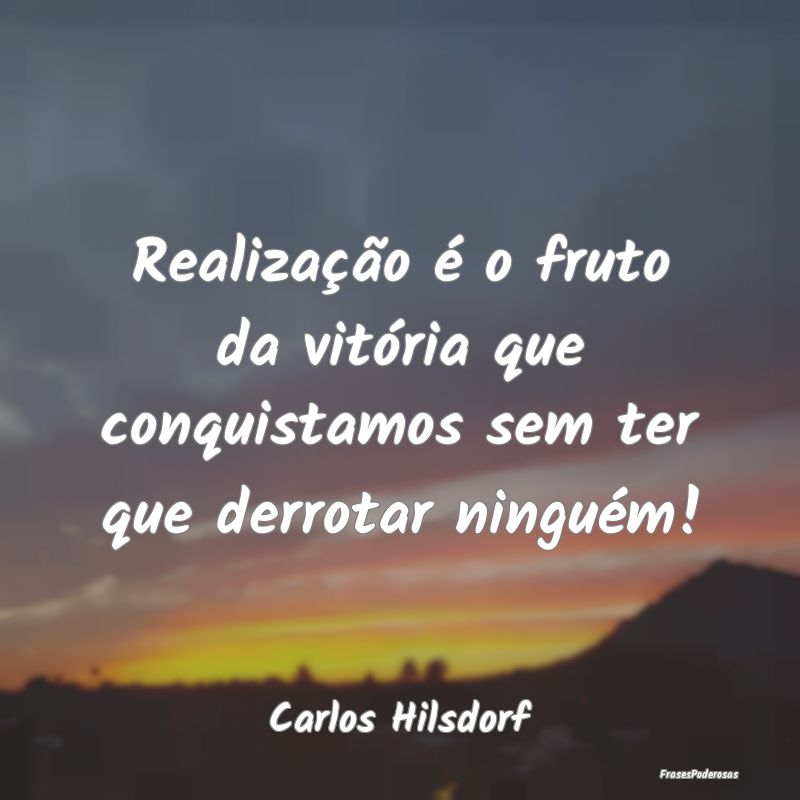 Realização é o fruto da vitória que conquistam...