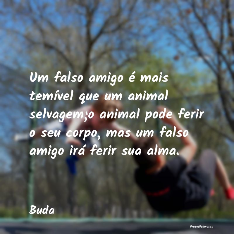 Um falso amigo é mais temível que um animal selv... Um falso amigo é mais temível que um animal selv...