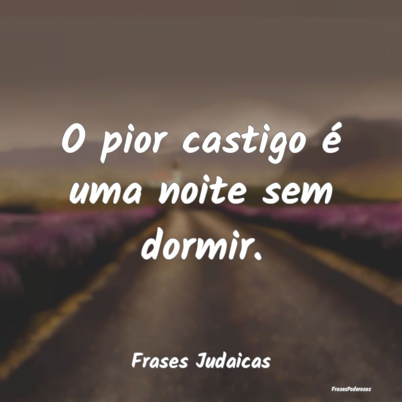 O pior castigo é uma noite sem dormir....