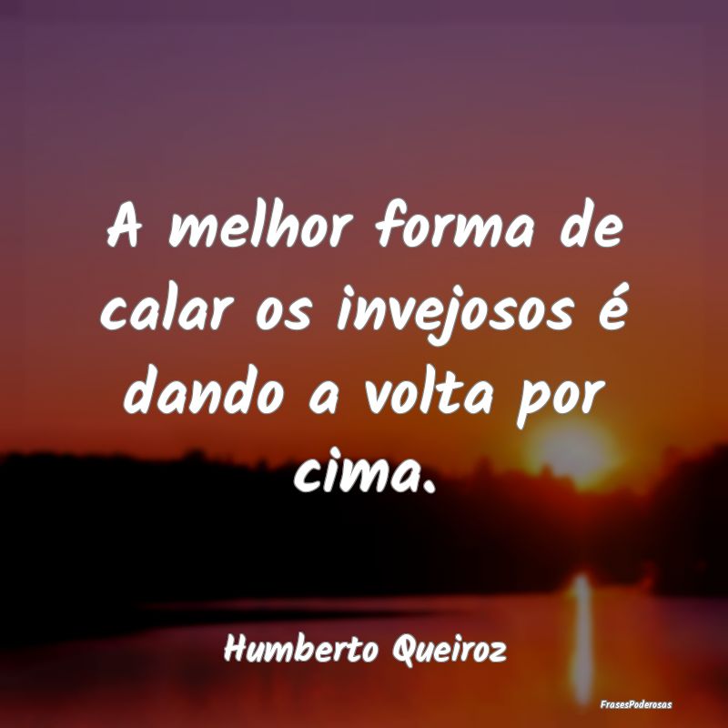 A melhor forma de calar os invejosos é dando a vo...