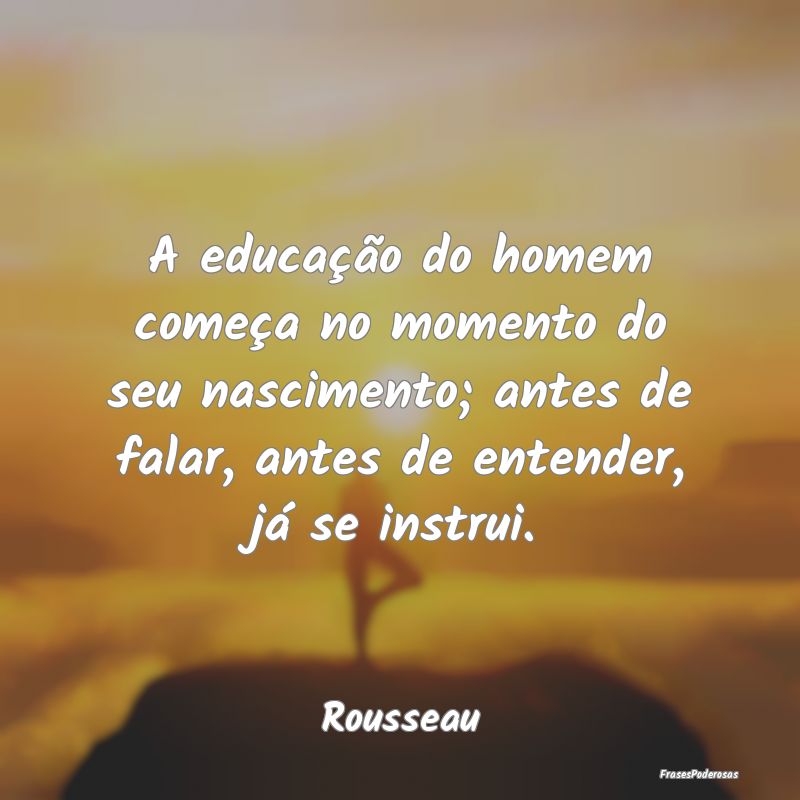 A educação do homem começa no momento do seu na... A educação do homem começa no momento do seu na...