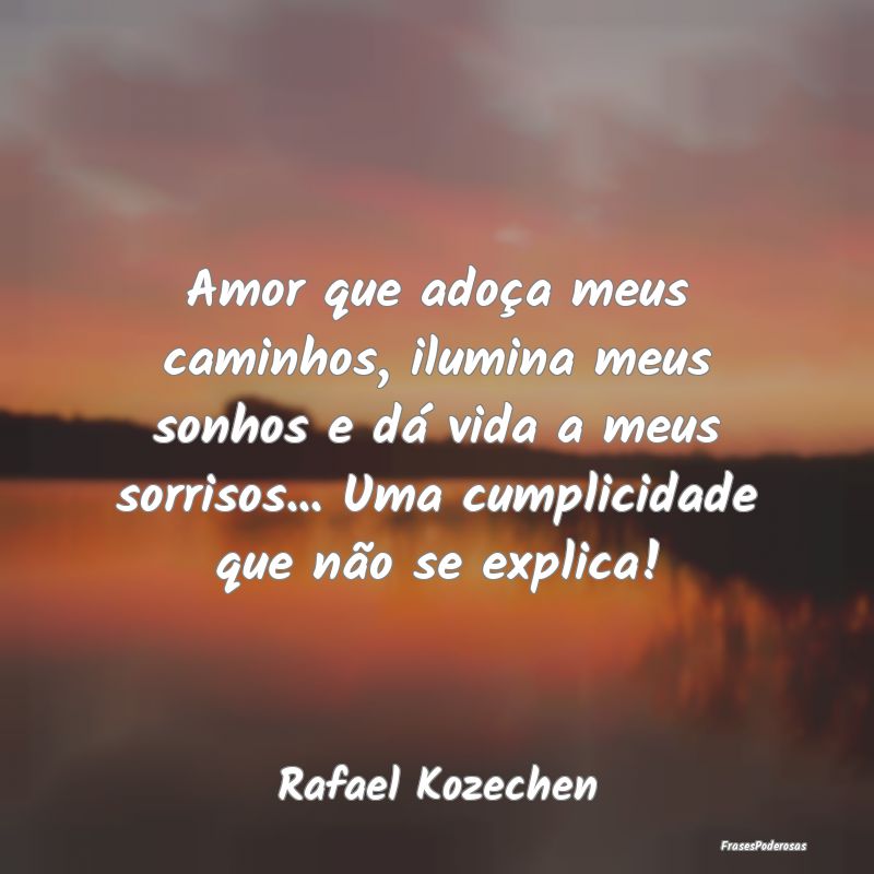 Amor que adoça meus caminhos, ilumina meus sonhos... Amor que adoça meus caminhos, ilumina meus sonhos...