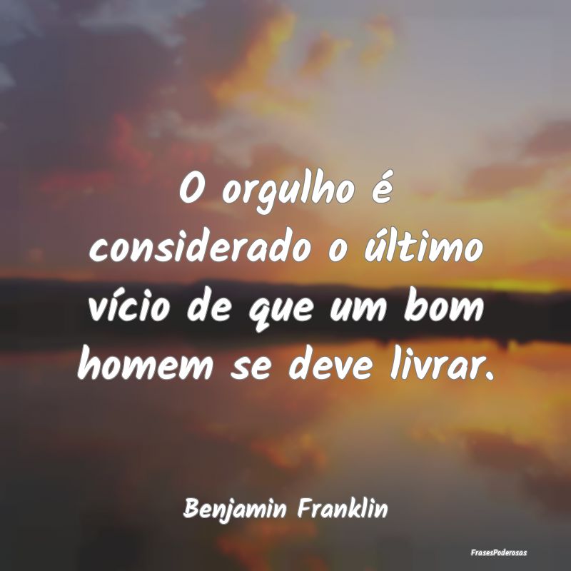 O orgulho é considerado o último vício de que u...