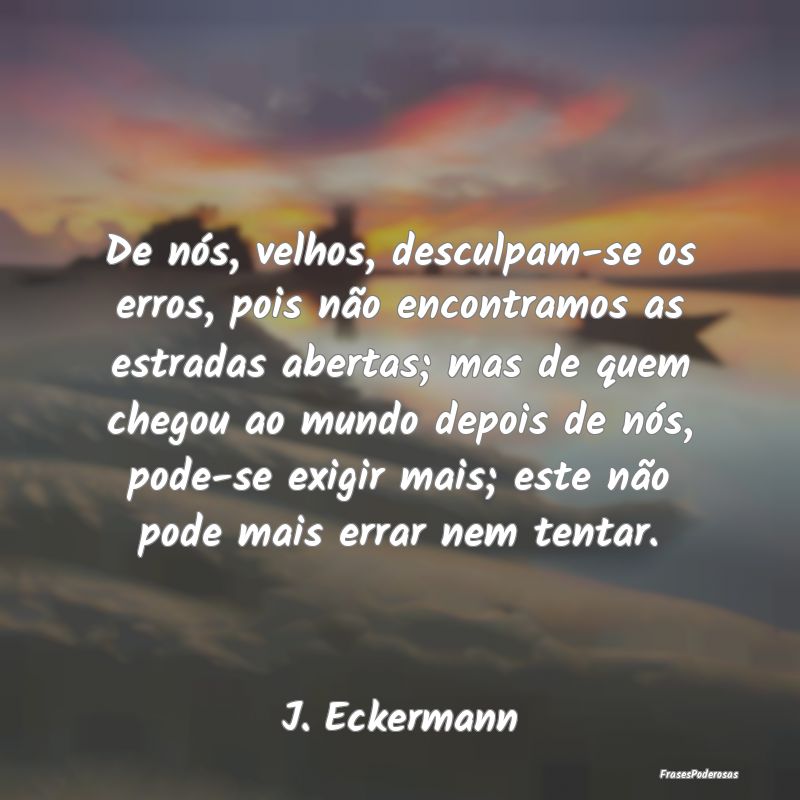 De nós, velhos, desculpam-se os erros, pois não ... De nós, velhos, desculpam-se os erros, pois não ...