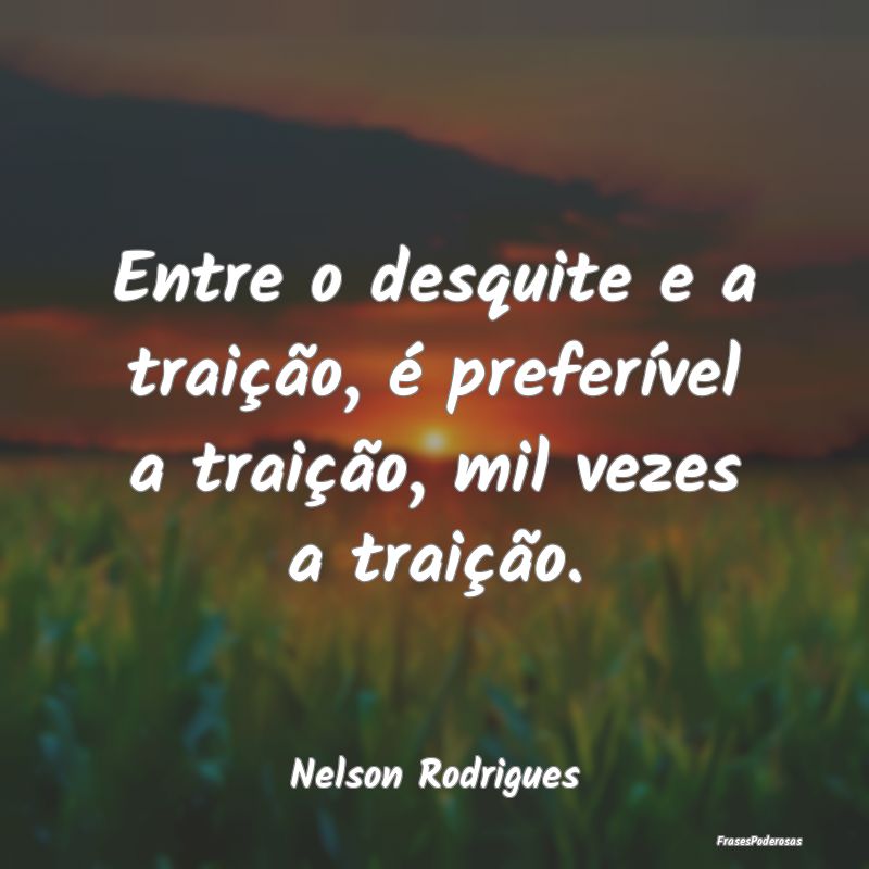 Entre o desquite e a traição, é preferível a t...
