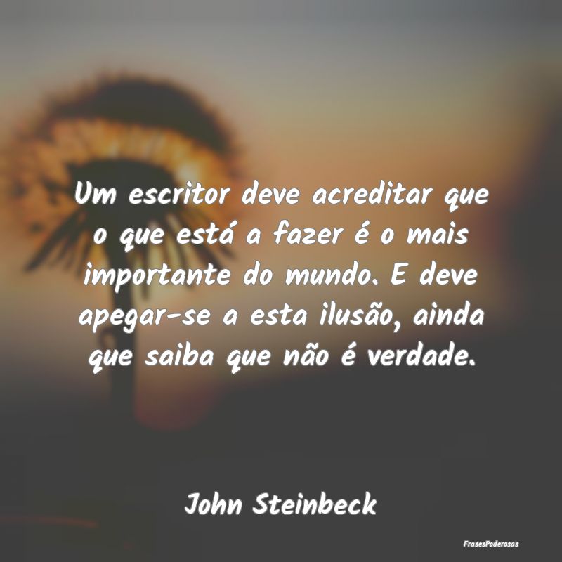 Um escritor deve acreditar que o que está a fazer...