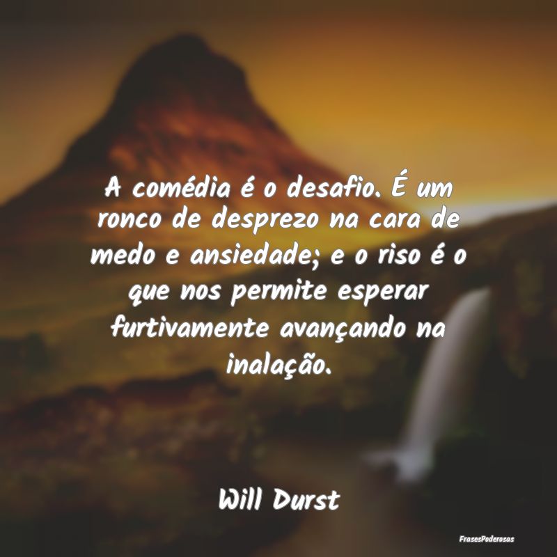 A comédia é o desafio. É um ronco de desprezo n... A comédia é o desafio. É um ronco de desprezo n...