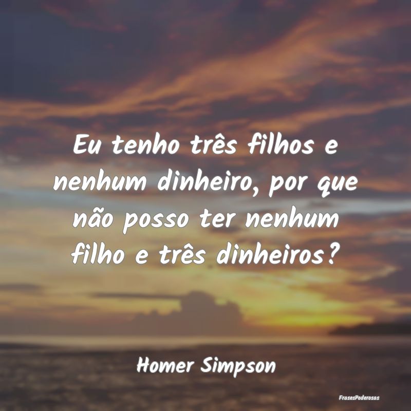 Eu tenho três filhos e nenhum dinheiro, por que n... Eu tenho três filhos e nenhum dinheiro, por que n...