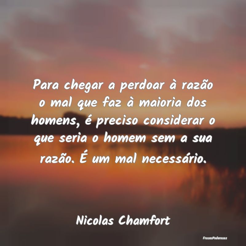 Para chegar a perdoar à razão o mal que faz à m... Para chegar a perdoar à razão o mal que faz à m...