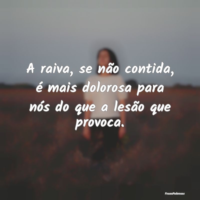 A raiva, se não contida, é mais dolorosa para n...