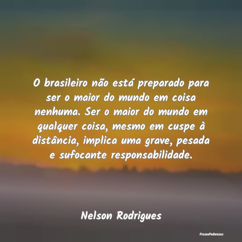 O brasileiro não está preparado para ser o maior... O brasileiro não está preparado para ser o maior...