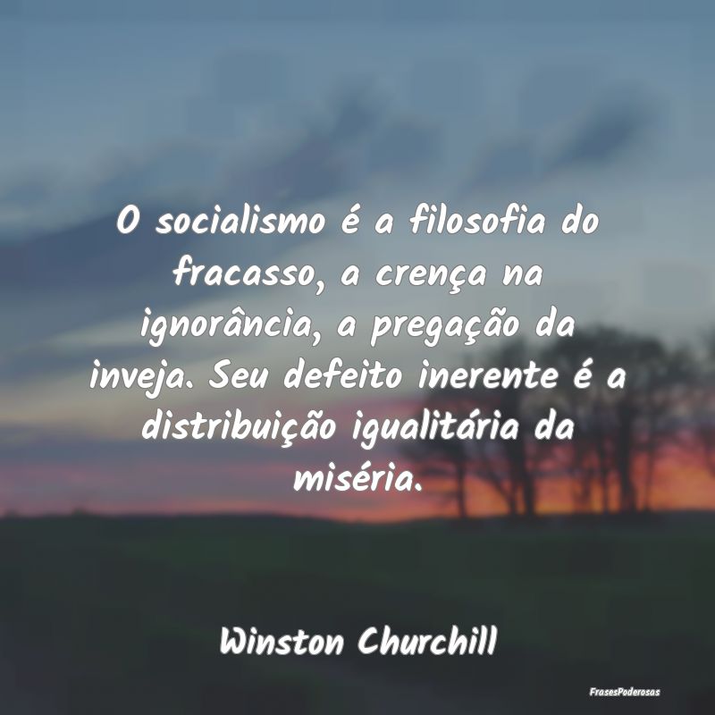 O socialismo é a filosofia do fracasso, a crença... O socialismo é a filosofia do fracasso, a crença...