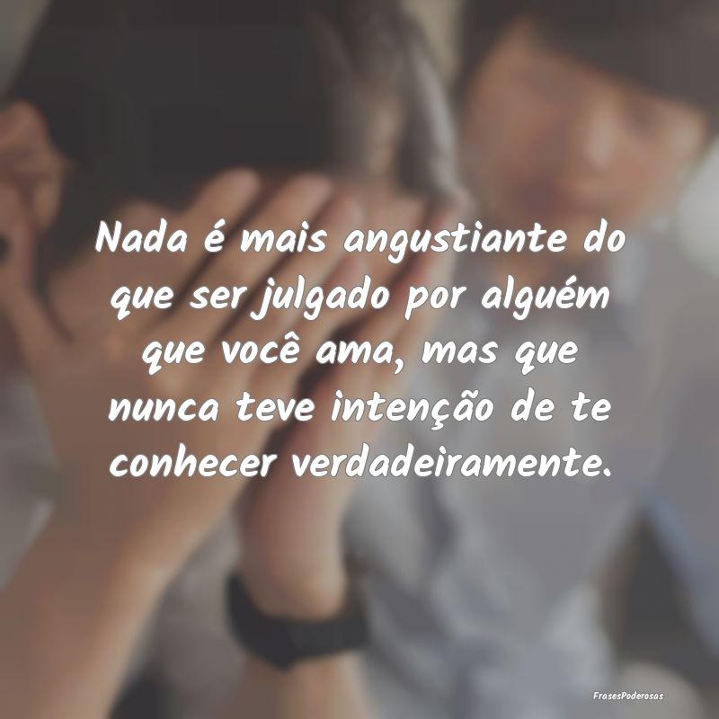 Nada é mais angustiante do que ser julgado por al... Nada é mais angustiante do que ser julgado por al...