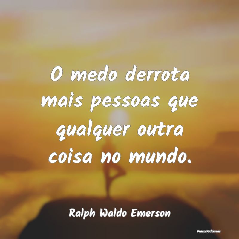 O medo derrota mais pessoas que qualquer outra coi...