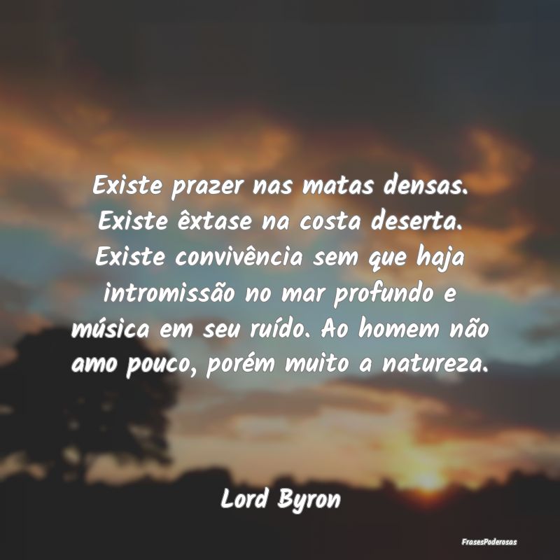 Existe prazer nas matas densas. Existe êxtase na ... Existe prazer nas matas densas. Existe êxtase na ...