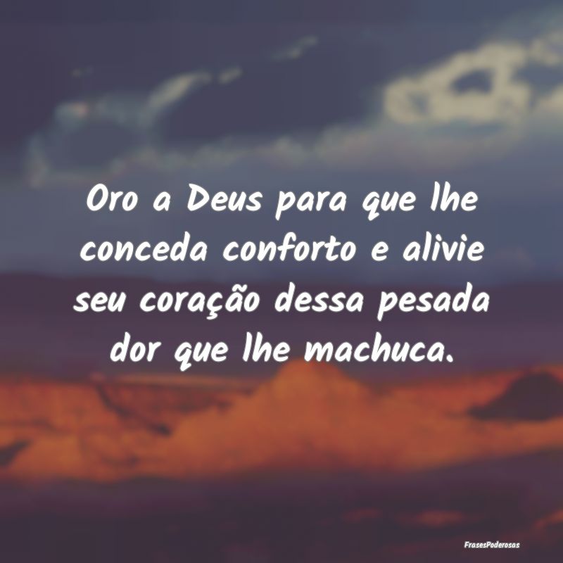 Oro a Deus para que lhe conceda conforto e alivie ...