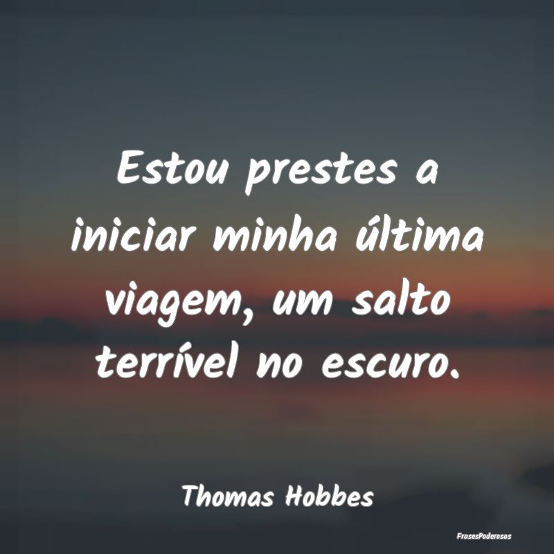 Estou prestes a iniciar minha última viagem, um s...