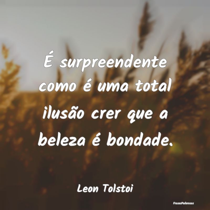 É surpreendente como é uma total ilusão crer qu...