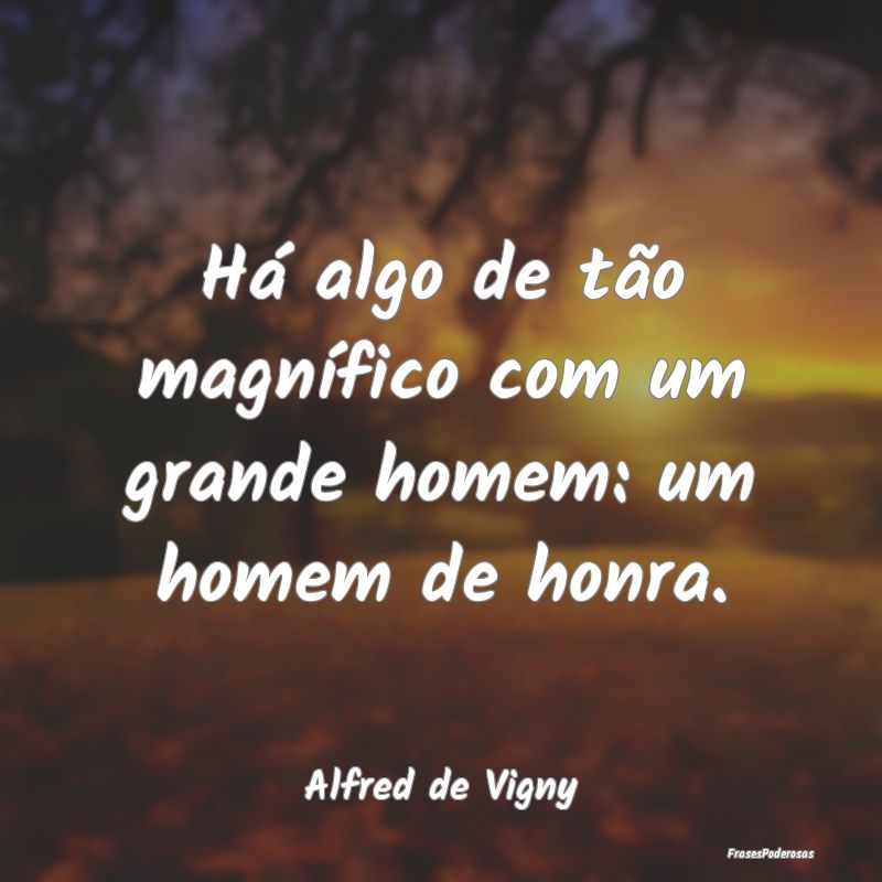 Há algo de tão magnífico com um grande homem: u...