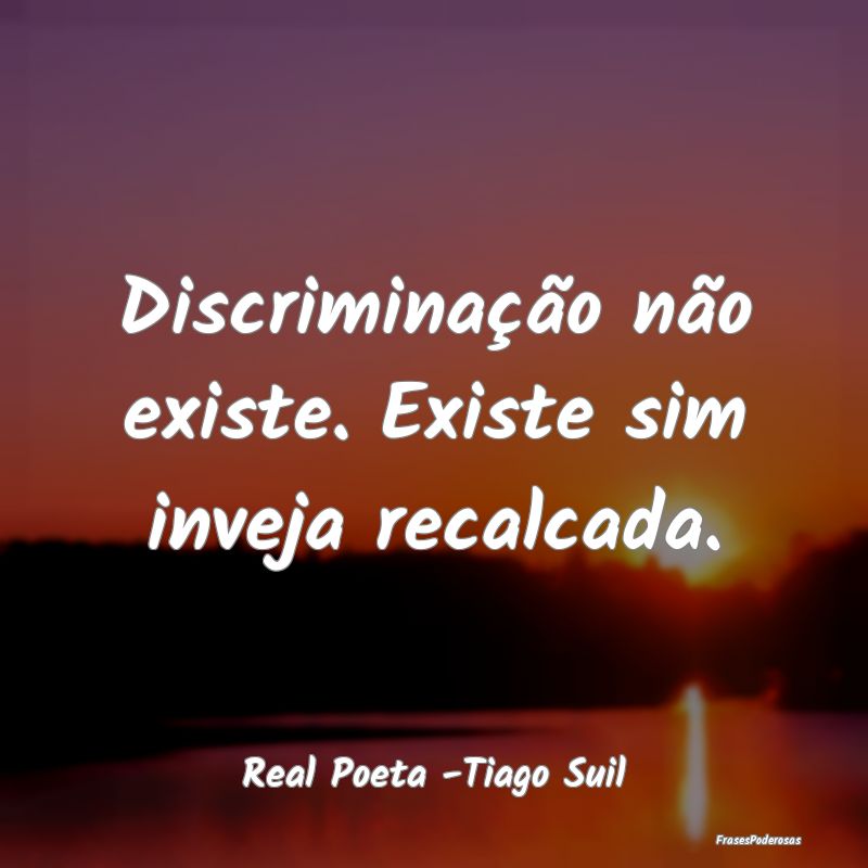 Discriminação não existe. Existe sim inveja rec...
