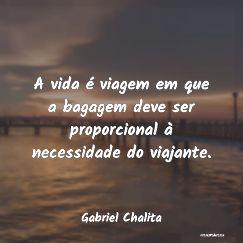 A vida é viagem em que a bagagem deve ser proporc...