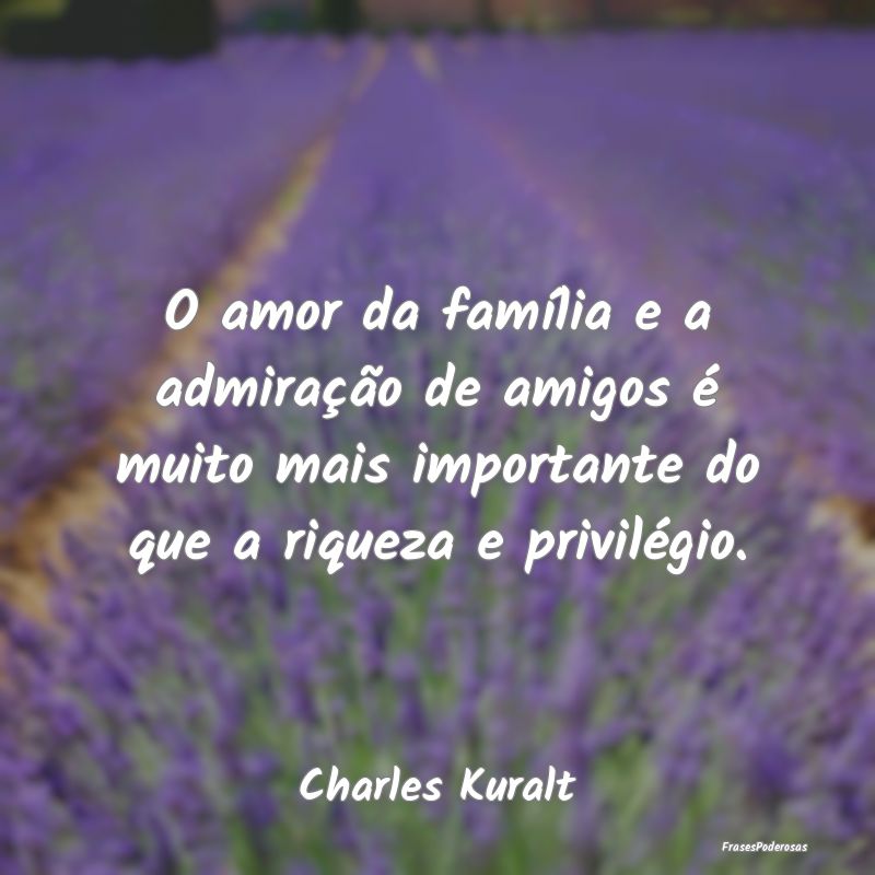 O amor da família e a admiração de amigos é mu...