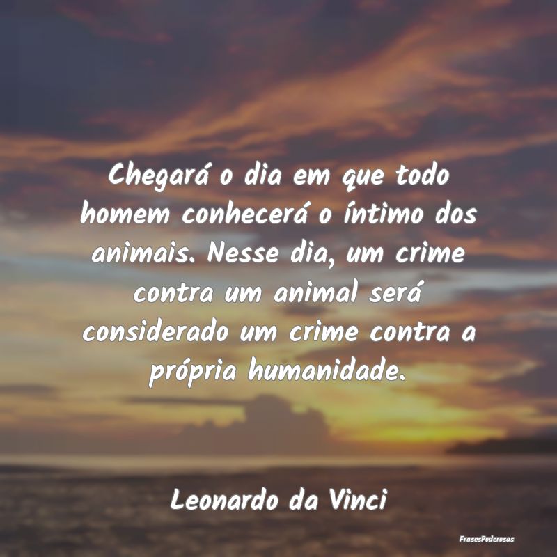 Frases de Crime - Chegará o dia em que todo homem conhecerá o ínt...