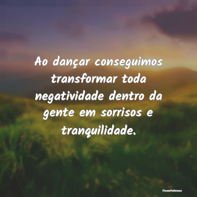Ao dançar conseguimos transformar toda negativida... Ao dançar conseguimos transformar toda negativida...