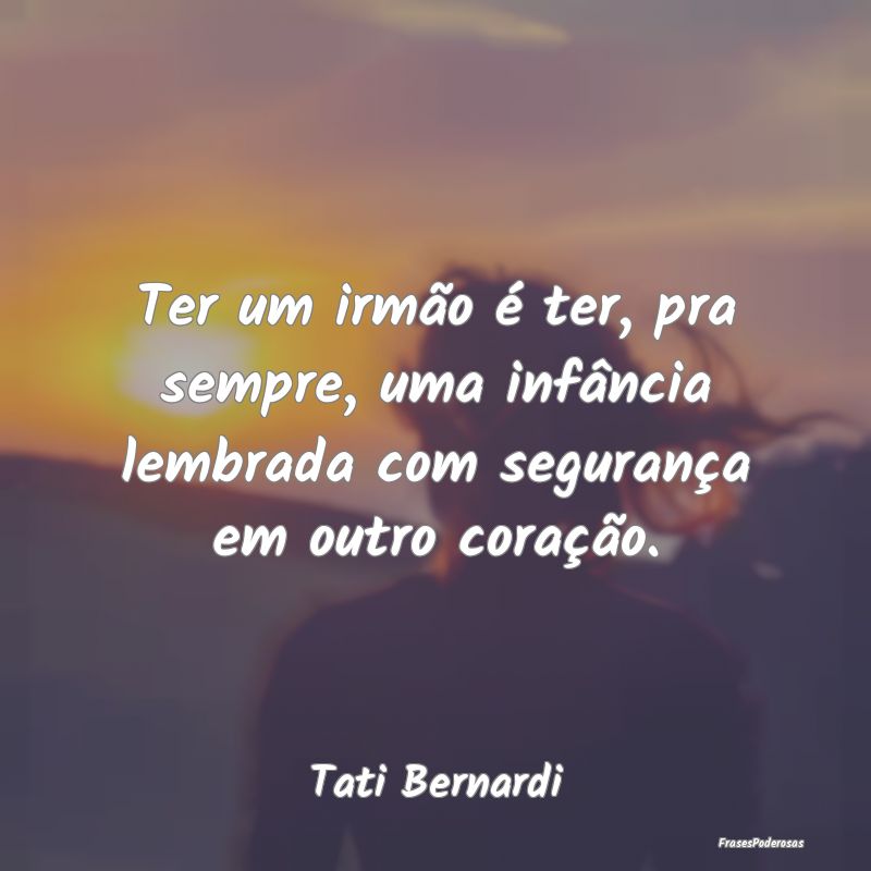 Ter um irmão é ter, pra sempre, uma infância le... Ter um irmão é ter, pra sempre, uma infância le...