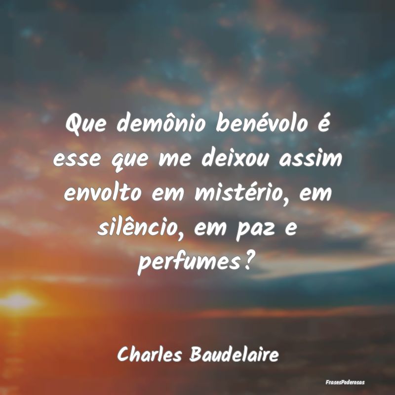 Que demônio benévolo é esse que me deixou assim... Que demônio benévolo é esse que me deixou assim...