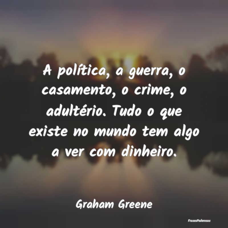 Frases de Adultério - A política, a guerra, o casamento, o crime, o adu...