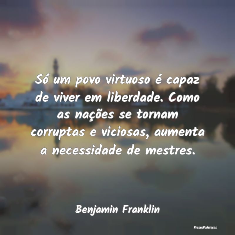 Só um povo virtuoso é capaz de viver em liberdad... Só um povo virtuoso é capaz de viver em liberdad...