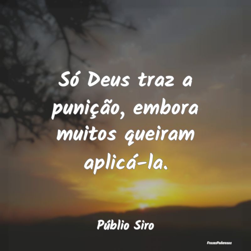 Só Deus traz a punição, embora muitos queiram a...