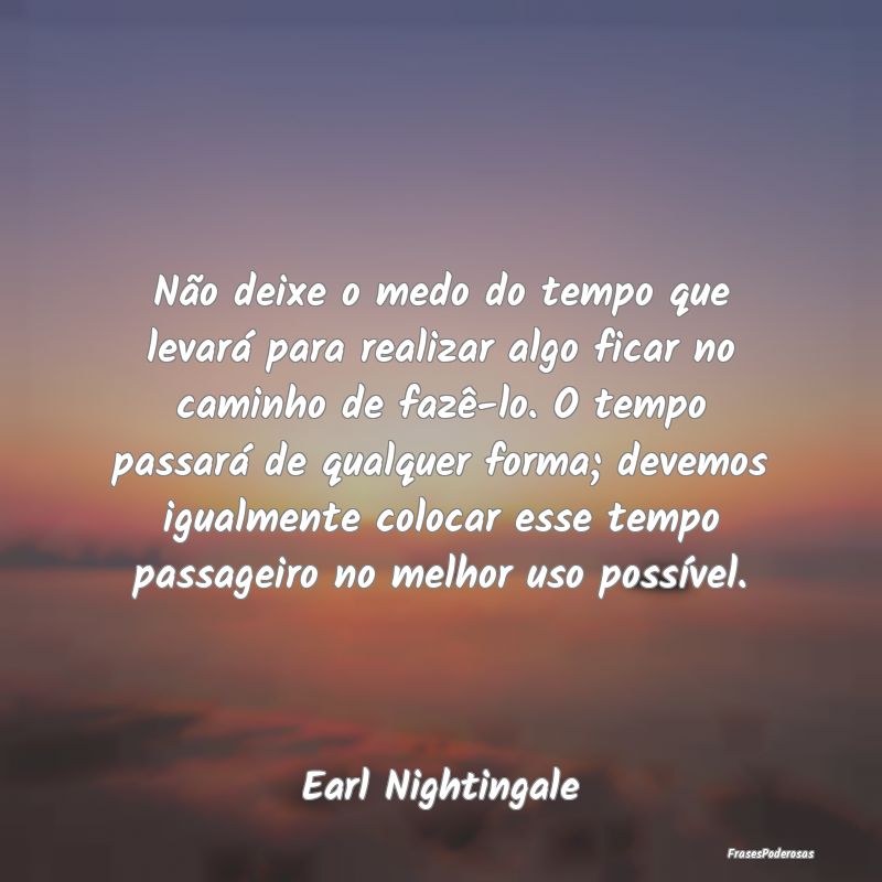 Não deixe o medo do tempo que levará para realiz... Não deixe o medo do tempo que levará para realiz...
