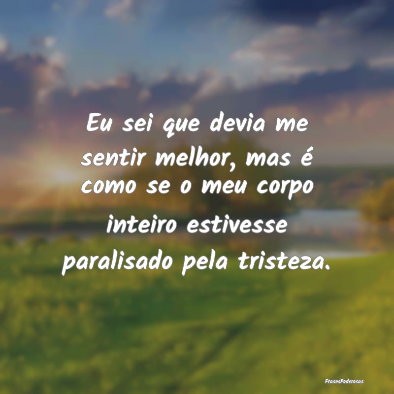 Eu sei que devia me sentir melhor, mas é como se ... Eu sei que devia me sentir melhor, mas é como se ...