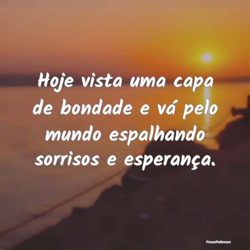 Hoje vista uma capa de bondade e vá pelo mundo es...