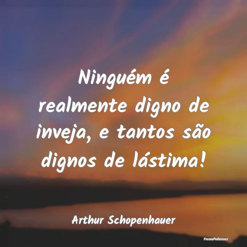 Frases de Inveja - Ninguém é realmente digno de inveja, e tantos s...