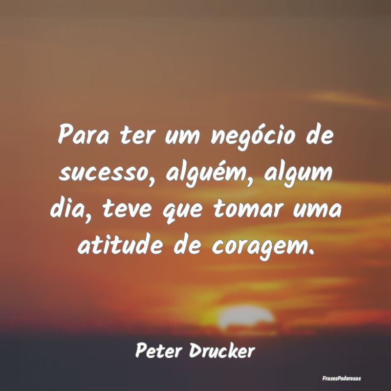 Para ter um negócio de sucesso, alguém, algum di...