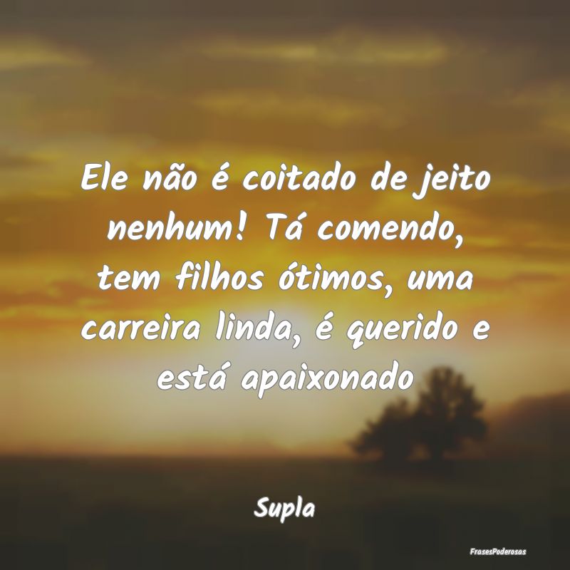 Ele não é coitado de jeito nenhum! Tá comendo, ... Ele não é coitado de jeito nenhum! Tá comendo, ...