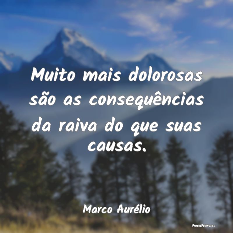 Muito mais dolorosas são as consequências da rai...