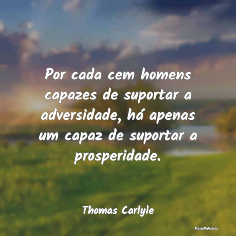 Por cada cem homens capazes de suportar a adversid...