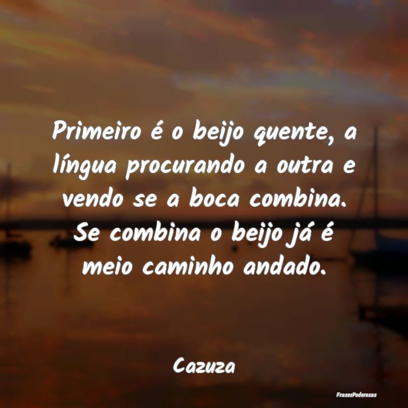 Primeiro é o beijo quente, a língua procurando a... Primeiro é o beijo quente, a língua procurando a...
