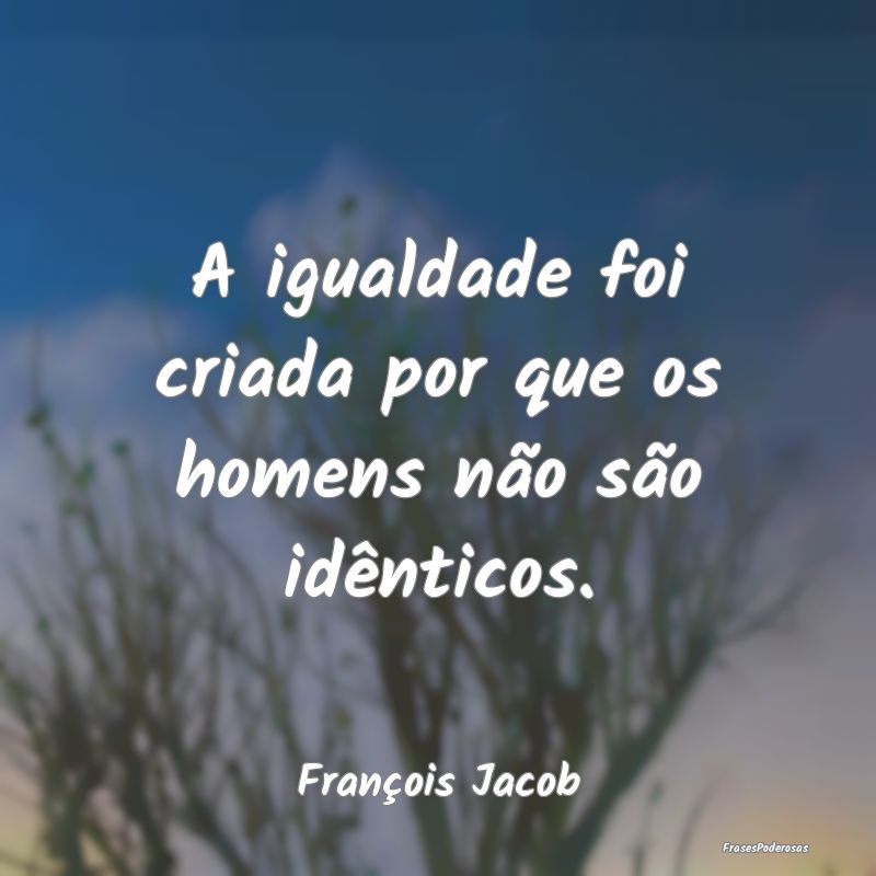 A igualdade foi criada por que os homens não são...
