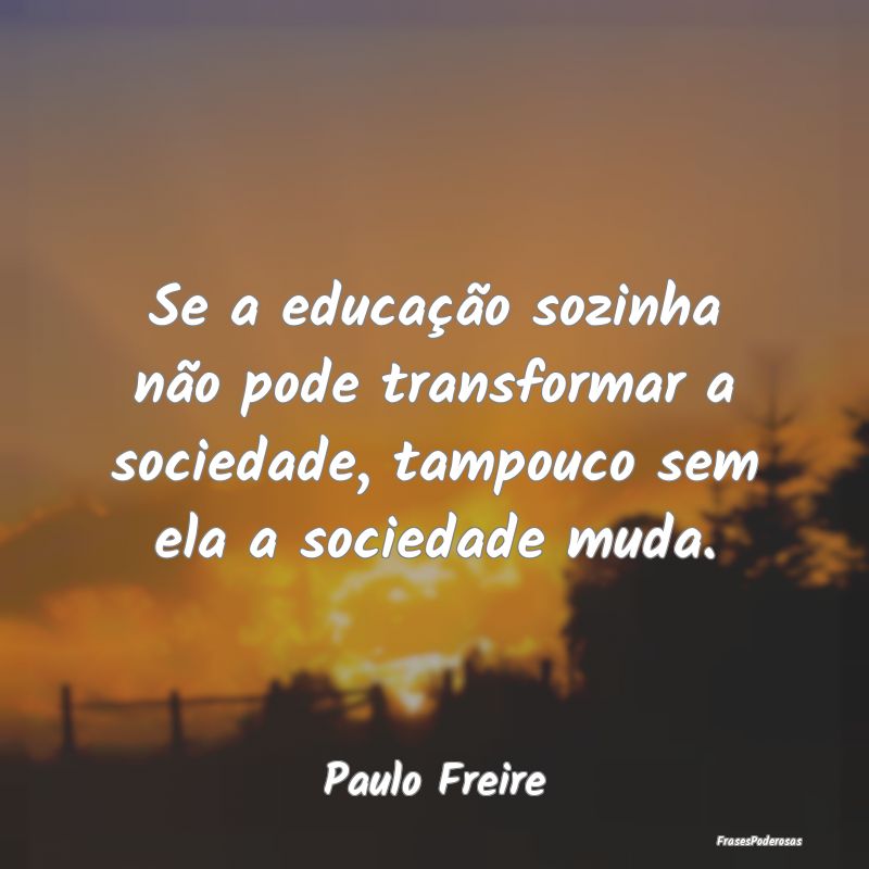 Se a educação sozinha não pode transformar a so...