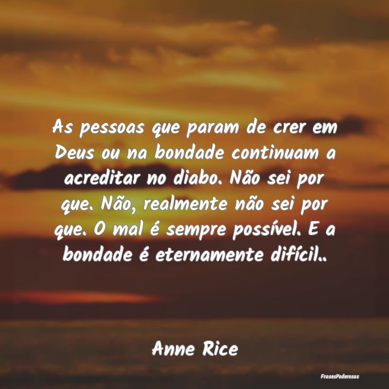 As pessoas que param de crer em Deus ou na bondade...