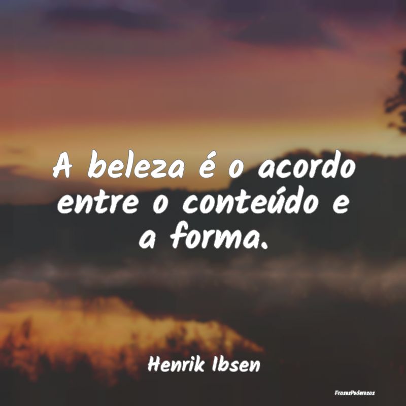 Frases de Elogios - A beleza é o acordo entre o conteúdo e a forma....