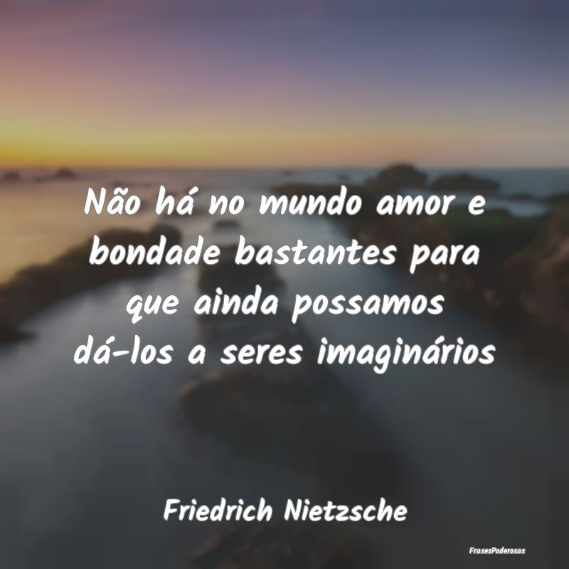 Não há no mundo amor e bondade bastantes para qu... Não há no mundo amor e bondade bastantes para qu...