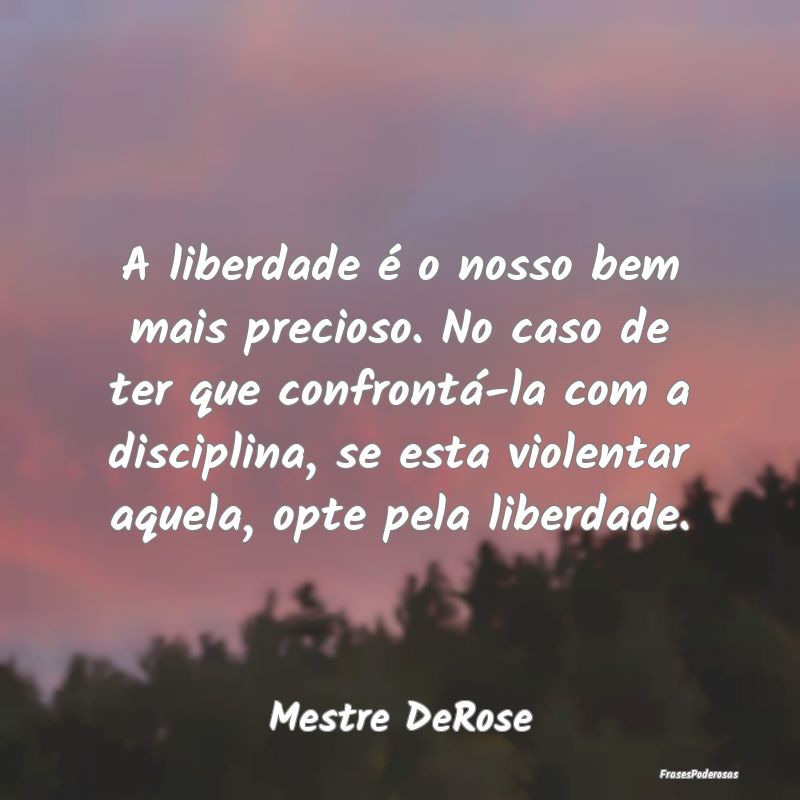 A liberdade é o nosso bem mais precioso. No caso ... A liberdade é o nosso bem mais precioso. No caso ...